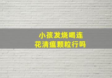 小孩发烧喝连花清瘟颗粒行吗