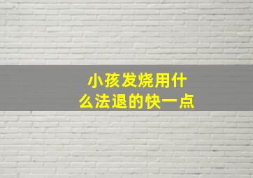 小孩发烧用什么法退的快一点