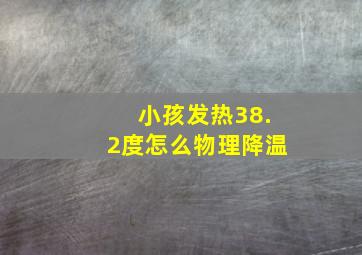 小孩发热38.2度怎么物理降温