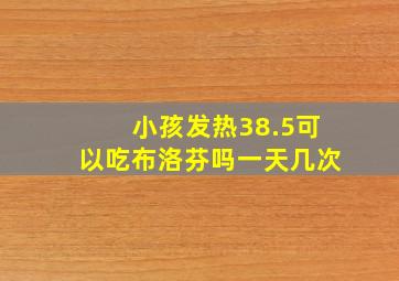 小孩发热38.5可以吃布洛芬吗一天几次