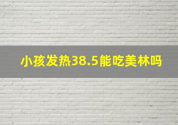 小孩发热38.5能吃美林吗