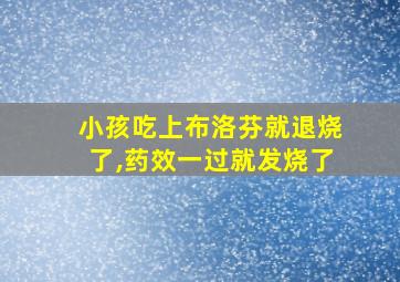 小孩吃上布洛芬就退烧了,药效一过就发烧了