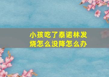 小孩吃了泰诺林发烧怎么没降怎么办