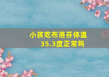 小孩吃布洛芬体温35.3度正常吗