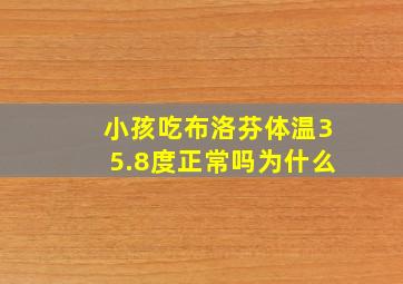 小孩吃布洛芬体温35.8度正常吗为什么