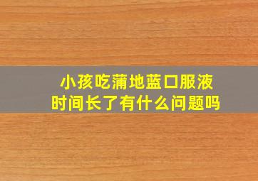 小孩吃蒲地蓝口服液时间长了有什么问题吗