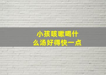 小孩咳嗽喝什么汤好得快一点