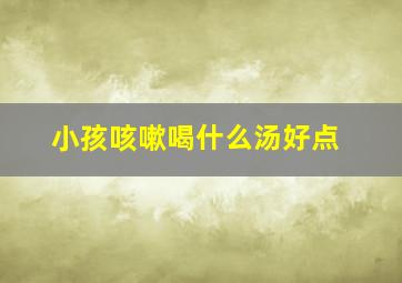 小孩咳嗽喝什么汤好点