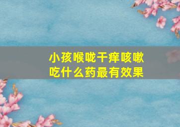 小孩喉咙干痒咳嗽吃什么药最有效果