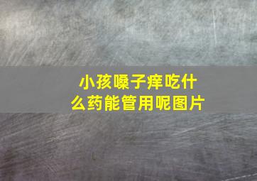 小孩嗓子痒吃什么药能管用呢图片