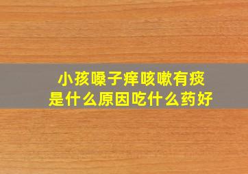 小孩嗓子痒咳嗽有痰是什么原因吃什么药好