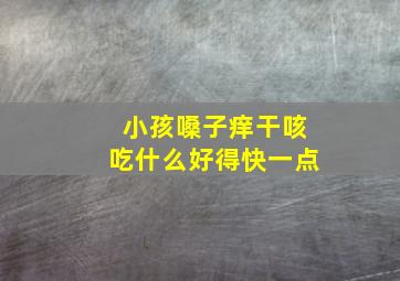 小孩嗓子痒干咳吃什么好得快一点