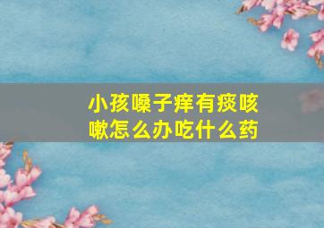 小孩嗓子痒有痰咳嗽怎么办吃什么药