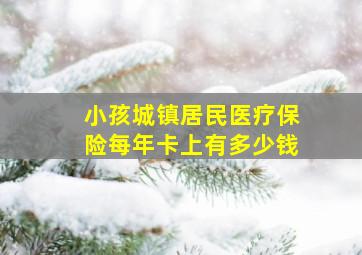 小孩城镇居民医疗保险每年卡上有多少钱