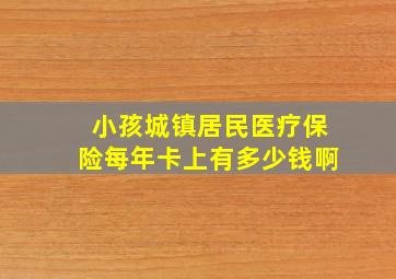 小孩城镇居民医疗保险每年卡上有多少钱啊