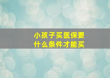 小孩子买医保要什么条件才能买