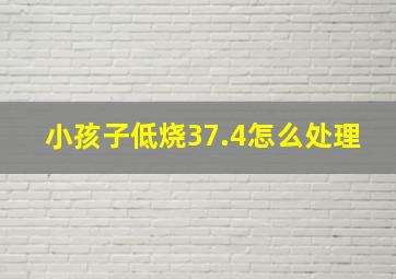 小孩子低烧37.4怎么处理