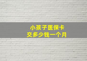 小孩子医保卡交多少钱一个月