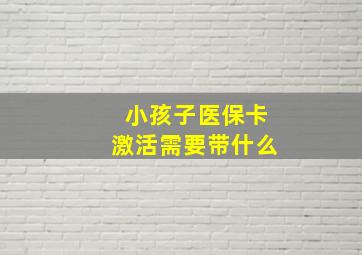 小孩子医保卡激活需要带什么