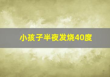 小孩子半夜发烧40度