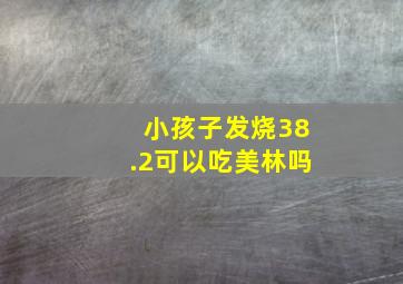 小孩子发烧38.2可以吃美林吗