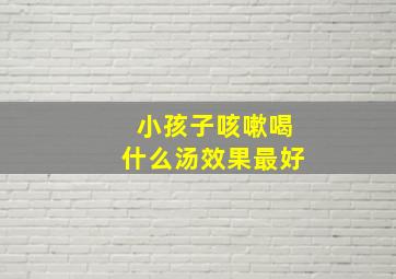 小孩子咳嗽喝什么汤效果最好