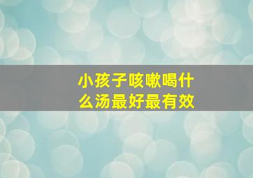 小孩子咳嗽喝什么汤最好最有效