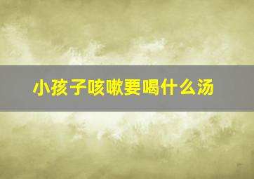 小孩子咳嗽要喝什么汤