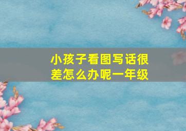 小孩子看图写话很差怎么办呢一年级