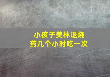 小孩子美林退烧药几个小时吃一次