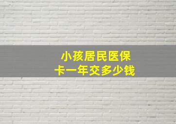 小孩居民医保卡一年交多少钱