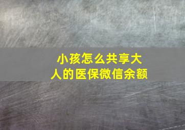 小孩怎么共享大人的医保微信余额