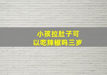 小孩拉肚子可以吃辣椒吗三岁