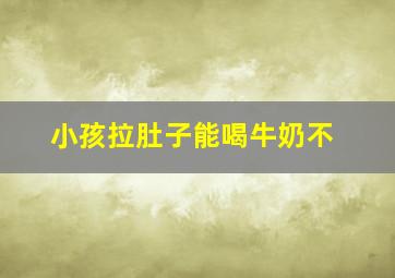 小孩拉肚子能喝牛奶不