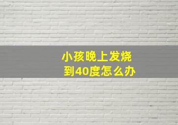 小孩晚上发烧到40度怎么办