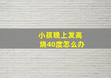 小孩晚上发高烧40度怎么办