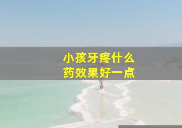 小孩牙疼什么药效果好一点