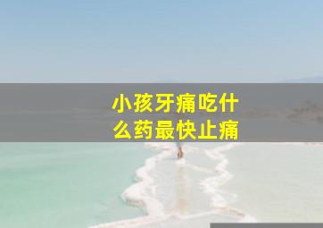 小孩牙痛吃什么药最快止痛