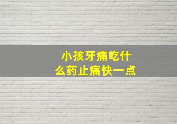 小孩牙痛吃什么药止痛快一点