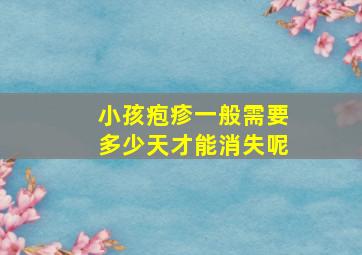 小孩疱疹一般需要多少天才能消失呢