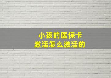 小孩的医保卡激活怎么激活的