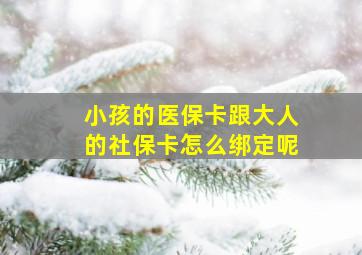 小孩的医保卡跟大人的社保卡怎么绑定呢