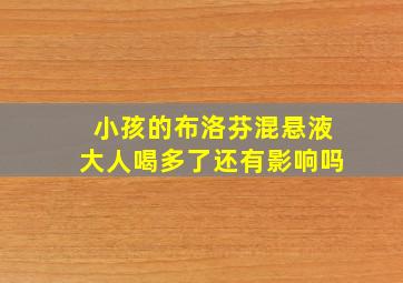 小孩的布洛芬混悬液大人喝多了还有影响吗