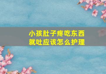 小孩肚子疼吃东西就吐应该怎么护理