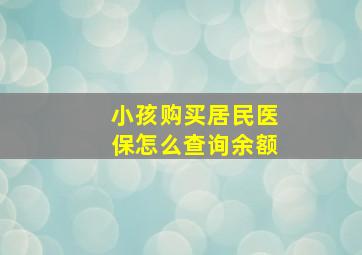 小孩购买居民医保怎么查询余额