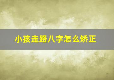 小孩走路八字怎么矫正