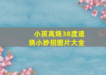 小孩高烧38度退烧小妙招图片大全