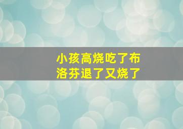 小孩高烧吃了布洛芬退了又烧了