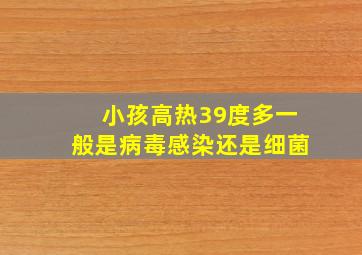 小孩高热39度多一般是病毒感染还是细菌