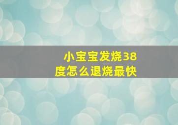 小宝宝发烧38度怎么退烧最快